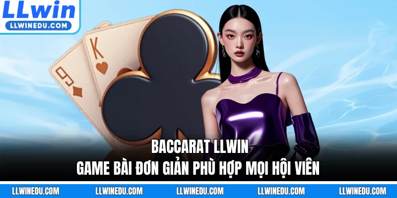 Baccarat LLWIN - Game Bài Đơn Giản Phù Hợp Mọi Hội Viên