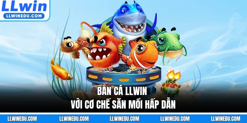 Bắn cá LLWIN với cơ chế săn mồi hấp dẫn
