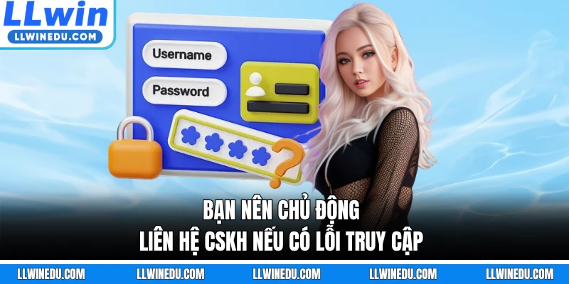 Bạn nên chủ động liên hệ CSKH nếu có lỗi truy cập