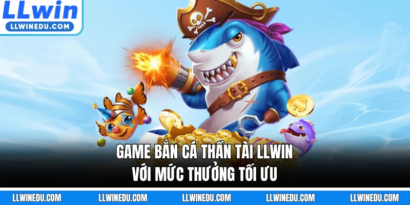 Game bắn cá Thần Tài LLWIN với mức thưởng tối ưu
