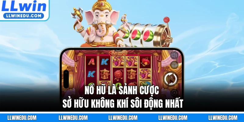 Nổ hũ là sảnh cược sở hữu không khí sôi động nhất