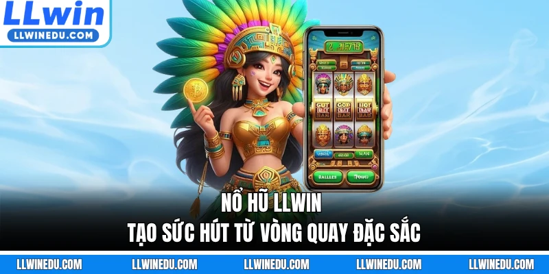 Nổ hũ LLWIN tạo sức hút từ vòng quay đặc sắc